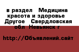  в раздел : Медицина, красота и здоровье » Другое . Свердловская обл.,Невьянск г.